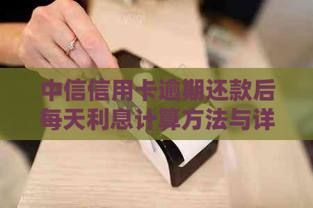 中信信用卡逾期还款后每天利息计算方法与详细说明，解答用户所有疑问