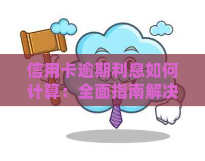 信用卡逾期利息如何计算：全面指南解决用户疑问