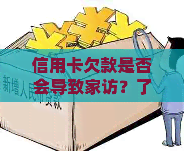 信用卡欠款是否会导致家访？了解相关政策和后果以避免不必要的麻烦