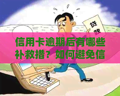 信用卡逾期后有哪些补救措？如何避免信用损失？