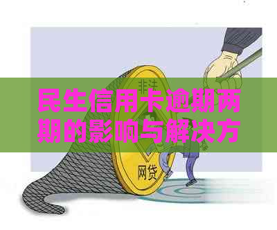 民生信用卡逾期两期的影响与解决方法：如何避免逾期、利息和信用记录受损？