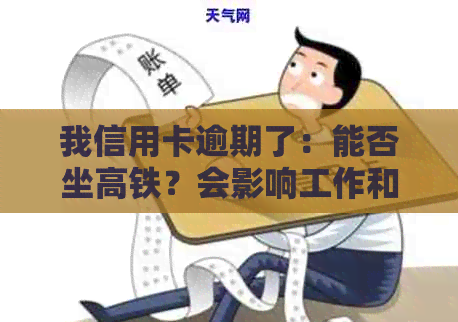 我信用卡逾期了：能否坐高铁？会影响工作和家人贷款吗？被起诉后如何处理？