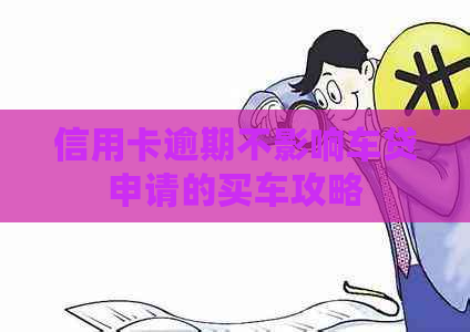 信用卡逾期不影响车贷申请的买车攻略