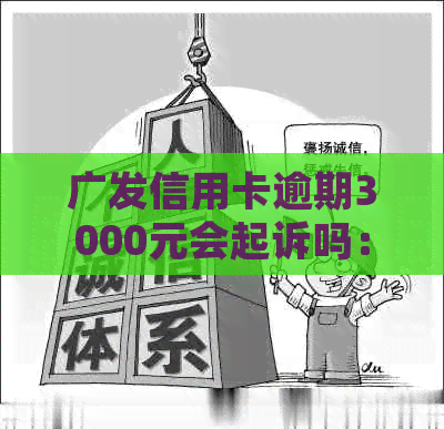 广发信用卡逾期3000元会起诉吗：真实情况与时间解读