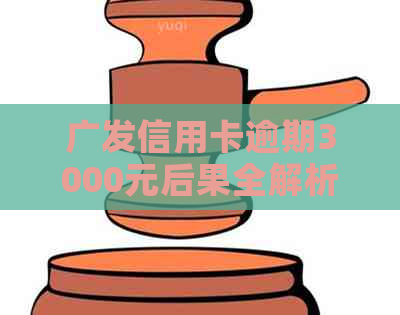 广发信用卡逾期3000元后果全解析：信用记录、罚款利息、甚至进黑名单！