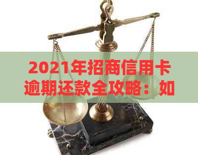 2021年招商信用卡逾期还款全攻略：如何处理逾期、降低影响与解决方法