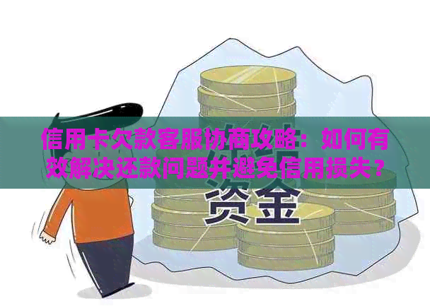 信用卡欠款客服协商攻略：如何有效解决还款问题并避免信用损失？