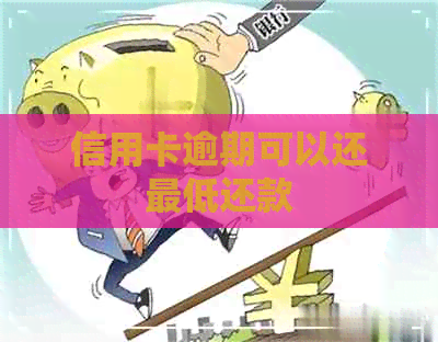 信用卡逾期可以还更低还款