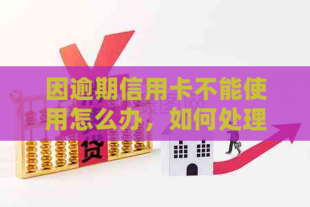 因逾期信用卡不能使用怎么办，如何处理逾期信用卡问题？