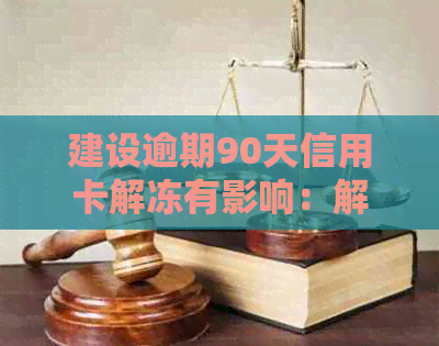 建设逾期90天信用卡解冻有影响：解决方法与后果