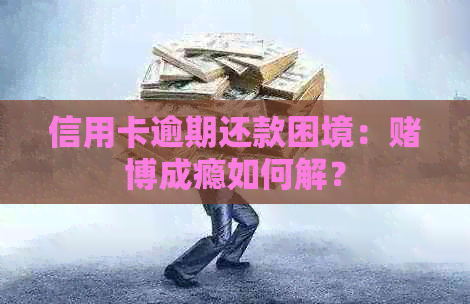 信用卡逾期还款困境：博成瘾如何解？