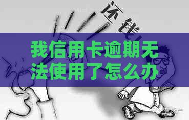 我信用卡逾期无法使用了怎么办？