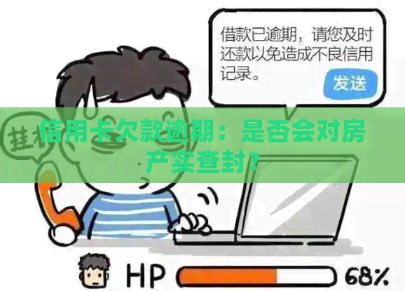 信用卡欠款逾期：是否会对房产实查封？