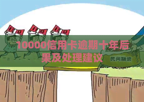 10000信用卡逾期十年后果及处理建议