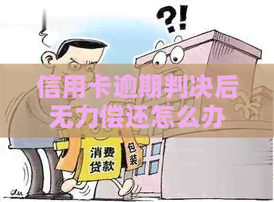 信用卡逾期判决后无力偿还怎么办