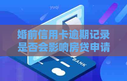 婚前信用卡逾期记录是否会影响房贷申请？如何解决这个问题？