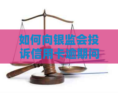 如何向银监会投诉信用卡逾期问题：完整指南与解决策略