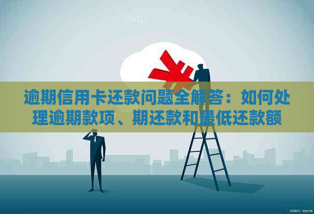 逾期信用卡还款问题全解答：如何处理逾期款项、期还款和更低还款额