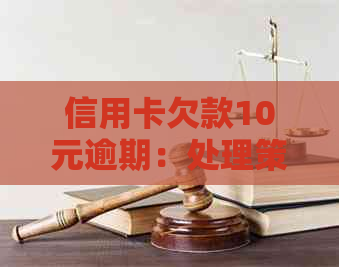 信用卡欠款10元逾期：处理策略和还款建议