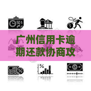 广州信用卡逾期还款协商攻略：如何达到的处理效果