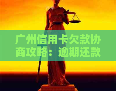 广州信用卡欠款协商攻略：逾期还款应对策略与银行沟通技巧