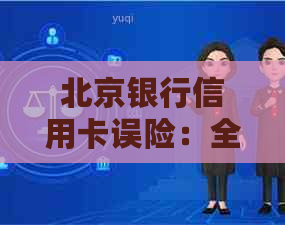 北京银行信用卡误险：全面保障您的资金安全与出行便利