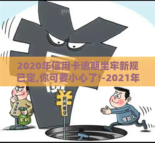 2020年信用卡逾期坐牢新规已定,你可要小心了!-2021年信用卡逾期坐牢新规已定