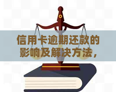 信用卡逾期还款的影响及解决方法，您可以了解一下。