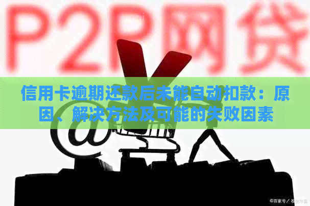 信用卡逾期还款后未能自动扣款：原因、解决方法及可能的失败因素