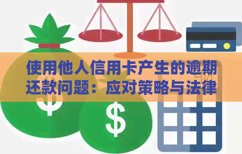 使用他人信用卡产生的逾期还款问题：应对策略与法律责任探讨