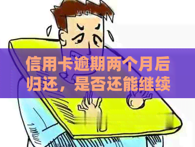 信用卡逾期两个月后归还，是否还能继续使用？