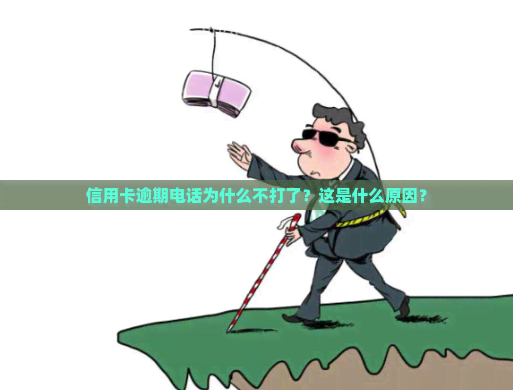 信用卡逾期电话为什么不打了？这是什么原因？