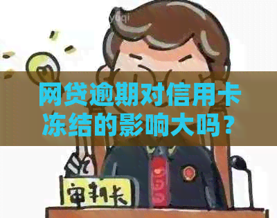 网贷逾期对信用卡冻结的影响大吗？有哪些具体影响？