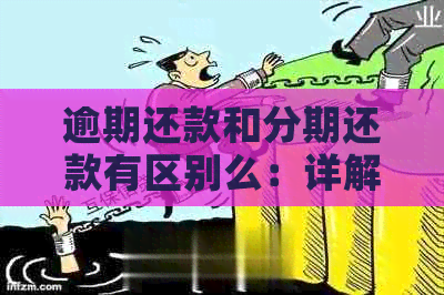 逾期还款和分期还款有区别么：详解两者差异与联系