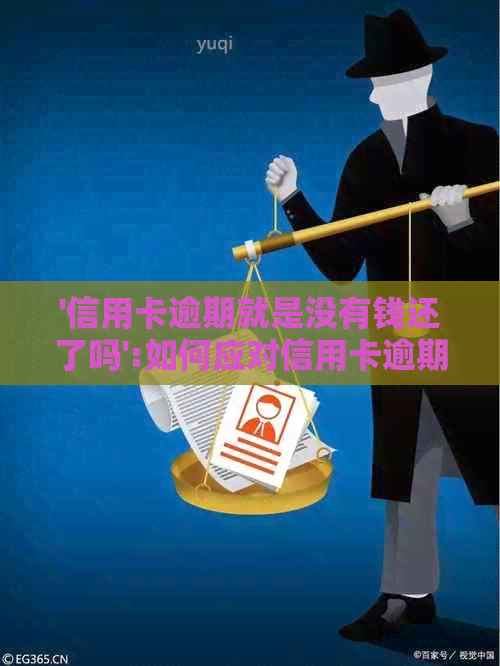 '信用卡逾期就是没有钱还了吗':如何应对信用卡逾期还款问题？