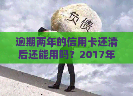 逾期两年的信用卡还清后还能用吗？2017年逾期已清，对申请新卡有影响吗？