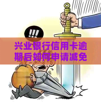 兴业银行信用卡逾期后如何申请减免利息