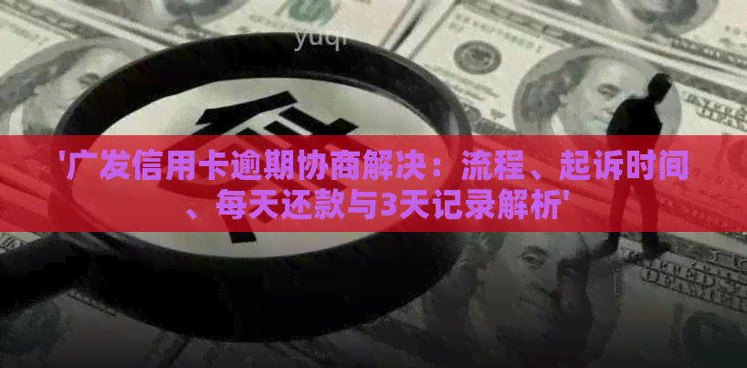 '广发信用卡逾期协商解决：流程、起诉时间、每天还款与3天记录解析'