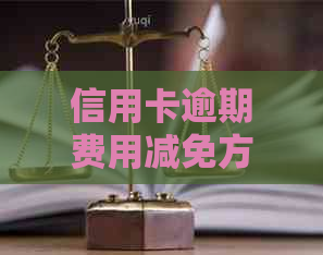 信用卡逾期费用减免方法，如何申请减免及让银行减免利息。