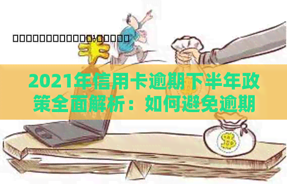 2021年信用卡逾期下半年政策全面解析：如何避免逾期、处理方式及影响-