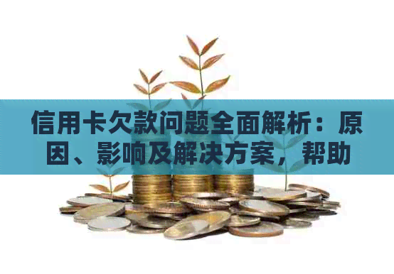 信用卡欠款问题全面解析：原因、影响及解决方案，帮助您避免陷入信用困境