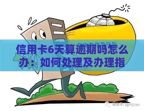 信用卡6天算逾期吗怎么办：如何处理及办理指南