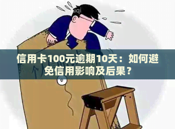 信用卡100元逾期10天：如何避免信用影响及后果？