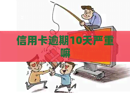 信用卡逾期10天严重嘛