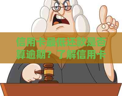 信用卡更低还款是否算逾期？了解信用卡更低还款额度及其对信用记录的影响