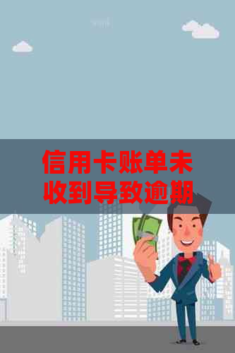 信用卡账单未收到导致逾期的后果及解决办法：全面解析与应对策略