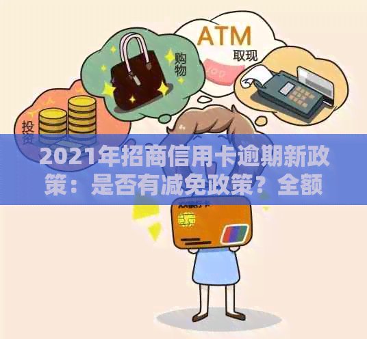 2021年招商信用卡逾期新政策：是否有减免政策？全额还清还是可以减免？