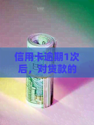 信用卡逾期1次后，对贷款的影响及解决方案全面解析