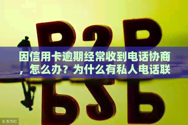 因信用卡逾期经常收到电话协商，怎么办？为什么有私人电话联系我？