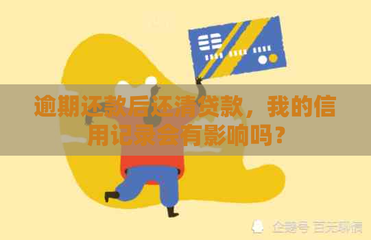 逾期还款后还清贷款，我的信用记录会有影响吗？